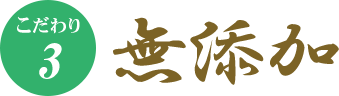 こだわり3　無添加